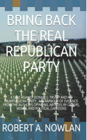 Bring Back the Real Republican Party: A Case Against Donald J. Trump and His Trumpublican Party