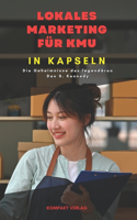 Lokales Marketing für KMU, in Kapseln: Die Geheimnisse des legendären Dan S. Kennedy(In Kapseln)