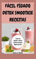 Fácil Fígado Detox Smoothie Receitas: 7 dias de rápido e eficaz desintoxicante fígado gordo