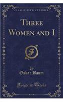 Three Women and I (Classic Reprint)