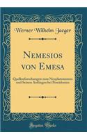 Nemesios Von Emesa: Quellenforschungen Zum Neuplatonismus Und Seinen Anfï¿½ngen Bei Poseidonios (Classic Reprint)