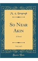 So Near Akin, Vol. 2 of 3: A Novel (Classic Reprint)