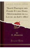 Traité Pratique Des Fossés Et Des Haies (Monographie de la Loi Du 20 Août 1881) (Classic Reprint)