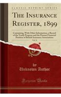 The Insurance Register, 1899, Vol. 31: Containing, with Other Information, a Record of the Yearly Progress and the Present Financial Position of British Insurance Associations (Classic Reprint): Containing, with Other Information, a Record of the Yearly Progress and the Present Financial Position of British Insurance Associations (Classic Re