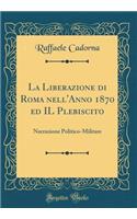 La Liberazione Di Roma Nell'anno 1870 Ed Il Plebiscito: Narrazione Politico-Militare (Classic Reprint)
