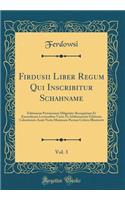 Firdusii Liber Regum Qui Inscribitur Schahname, Vol. 3: Editionem Parisiensem Diligenter Recognitam Et Emendatam Lectionibus Variis Et Additamentis Editionis Calcuttensis Auxit Notis Maximam Partem Critic