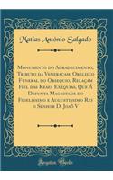 Monumento Do Agradecimento, Tributo Da VeneraÃ§am, Obelisco Funeral Do Obsequio, RelaÃ§am Fiel Das Reaes Exequias, Que Ã� Defunta Magestade Do Fidelissimo E Augustissimo Rey O Senhor D. JoaÃµ V (Classic Reprint)
