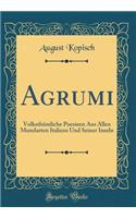 Agrumi: Volksthümliche Poesieen Aus Allen Mundarten Italiens Und Seiner Inseln (Classic Reprint)