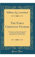 The Early Christian Fathers: Or Memorials of Nine Distinguished Teachers of the Christian Faith During the First Three Centuries (Classic Reprint)