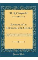 Journal d'Un Bourgeois de Gisors: Relation Historique Concernant Les Ã?vÃ©nements Accomplis Ã? Paris Et Dans Les Environs Et Notamment Dans Et Entre Les Villes de Rouen, Amiens, Beauvais, Pontoise, 1588-1617 (Classic Reprint)