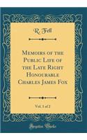 Memoirs of the Public Life of the Late Right Honourable Charles James Fox, Vol. 1 of 2 (Classic Reprint)