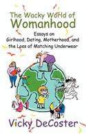 The Wacky World of Womanhood: Essays on Girlhood, Dating, Motherhood, and the Loss of Matching Underwear