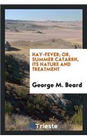 Hay-Fever; Or, Summer Catarrh: Its Nature and Treatment