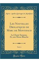 Les Nouvelles Drolatiques de Marc de Montifaud, Vol. 4: La Chaste Suzanne, Et, une Messe Blanche (Classic Reprint)