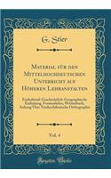 Material FÃ¼r Den Mittelhochdeutschen Unterricht Auf HÃ¶heren Lehranstalten, Vol. 4: Enthaltend: Geschichtlich-Geographische Einleitung, Formenlehre, WÃ¶rterbuch, Anhang Ã?ber Neuhochdeutsche Orthographie (Classic Reprint)