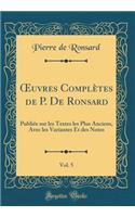 Oeuvres ComplÃ¨tes de P. de Ronsard, Vol. 5: PubliÃ©e Sur Les Textes Les Plus Anciens, Avec Les Variantes Et Des Notes (Classic Reprint): PubliÃ©e Sur Les Textes Les Plus Anciens, Avec Les Variantes Et Des Notes (Classic Reprint)