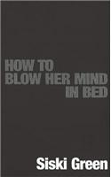 How To Blow Her Mind In Bed
