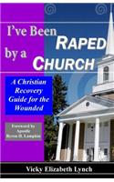 I've Been Raped by a Church! a Christian Recovery Guide