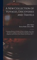 New Collection of Voyages, Discoveries and Travels: Containing Whatever is Worthy of Notice, in Europe, Asia, Africa and America: in Respect to the Situation and Extent of Empires, Kingdoms, and Provi