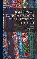 Babylon of Egypt, A Study in the History of Old Cairo