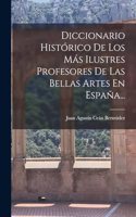 Diccionario Histórico De Los Más Ilustres Profesores De Las Bellas Artes En España...