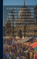 Few Words Anent The 'red' Pamphlet [the Mutiny Of The Bengal Army, By G.b. Malleson] By One Who Has Served Under The Marquis Of Dalhousie [c. Allen]