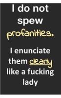 I do not spew profanities. I enunciate them like a fucking lady.: Funny, sassy gag gift notebook for the office professional. 6 x 9 notebook to write in with blank lined pages. Great for Christmas or a birthday.