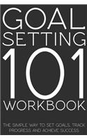 Goal Setting 101 Workbook - The Simple Way to Set Goals, Track Progress and Achieve Success