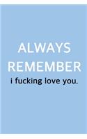 Always Remember I Fucking Love You