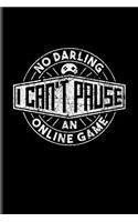 No Darling I Can't Pause An Online Game: Funny Gaming Quotes Journal For Esport, Online, Video, Convention, Multiplayer, Racing, Zombie, Respawning & Roleplaying Fans - 6x9 - 100 Blank Line