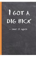 I GOT A DIG BICK - read it again: 6" X 9" LINED NOTEBOOK 120 Pgs. Notepad, Bullet Journal, Diary, Recipes Book, ´TO DO´ Daily Notebook, Goals, Blog Log, Ideas, Quotes...