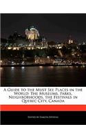 A Guide to the Must See Places in the World: The Museums, Parks, Neighborhoods, the Festivals in Quebec City, Canada