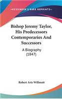 Bishop Jeremy Taylor, His Predecessors Contemporaries and Successors