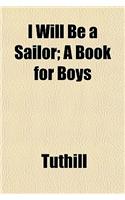 I Will Be a Sailor; A Book for Boys