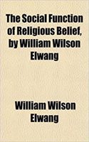 The Social Function of Religious Belief, by William Wilson Elwang