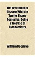 The Treatment of Disease with the Twelve Tissue Remedies; Being a Treatise of Biochemistry