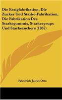 Die Essigfabrikation, Die Zucker Und Starke-Fabrikation, Die Fabrikation Des Starkegummis, Starkesyrups Und Starkezuckers (1867)
