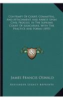 Contempt of Court, Committal, and Attachment, and Arrest Upon Civil Process, in the Supreme Court of Judicature, with the Practice and Forms (1895)