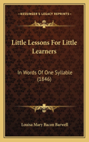 Little Lessons For Little Learners: In Words Of One Syllable (1846)