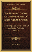 The Historical Gallery Of Celebrated Men Of Every Age And Nation: Exhibiting A Splendid Series Of Authentic Portraits (1830)