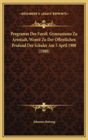 Programm Des Furstl. Gymnasiums Zu Arnstadt, Womit Zu Der Offentlichen Prufund Der Schuler Am 5 April 1900 (1900)