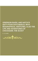 Grierson Raids, and Hatch's Sixty-Four Days March, with Biographical Sketches, Also the Life and Adventures of Chickasaw, the Scout