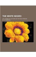 The White Negro; Or, a Series of Lectures on the Race Problem