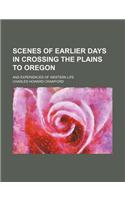 Scenes of Earlier Days in Crossing the Plains to Oregon; And Experiences of Western Life