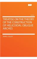 Treatise on the Theory of the Construction of Helicoidal Oblique Arches: (English)