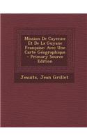 Mission de Cayenne Et de La Guyane Francaise: Avec Une Carte Geographique - Primary Source Edition: (French)