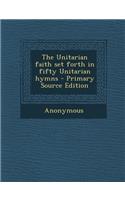 The Unitarian Faith Set Forth in Fifty Unitarian Hymns - Primary Source Edition