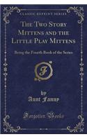 The Two Story Mittens and the Little Play Mittens: Being the Fourth Book of the Series (Classic Reprint)