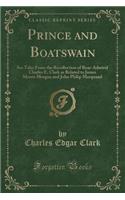 Prince and Boatswain: Sea Tales from the Recollection of Rear-Admiral Charles E. Clark as Related to James Morris Morgan and John Philip Marquand (Classic Reprint)(English)