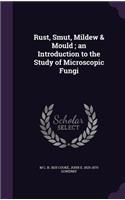 Rust, Smut, Mildew & Mould; an Introduction to the Study of Microscopic Fungi